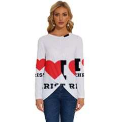 I Love Christ Long Sleeve Crew Neck Pullover Top by ilovewhateva