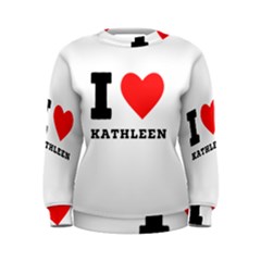 I Love Kathleen Women s Sweatshirt by ilovewhateva