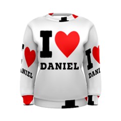 I Love Daniel Women s Sweatshirt by ilovewhateva