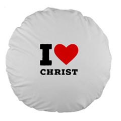 I Love Christ Large 18  Premium Round Cushions by ilovewhateva