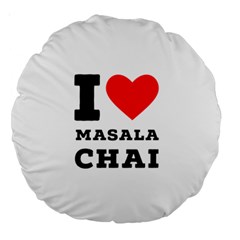 I Love Masala Chai Large 18  Premium Round Cushions by ilovewhateva