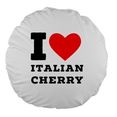 I Love Italian Cherry Large 18  Premium Round Cushions by ilovewhateva