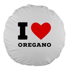 I Love Oregano Large 18  Premium Round Cushions by ilovewhateva