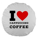 I love cappuccino coffee Large 18  Premium Round Cushions Back