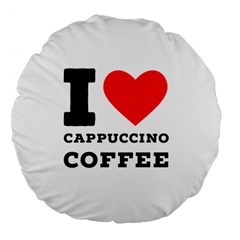 I Love Cappuccino Coffee Large 18  Premium Flano Round Cushions by ilovewhateva