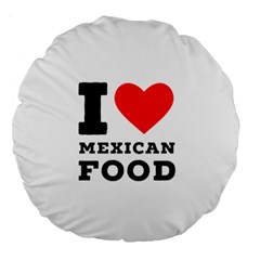 I Love Mexican Food Large 18  Premium Round Cushions by ilovewhateva