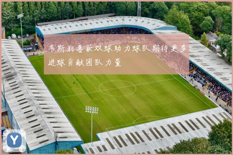 韦斯利喜获双球助力球队期待更多进球贡献团队力量