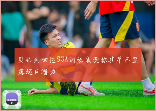 贝弗利回忆SGA训练表现称其早已显露超巨潜力