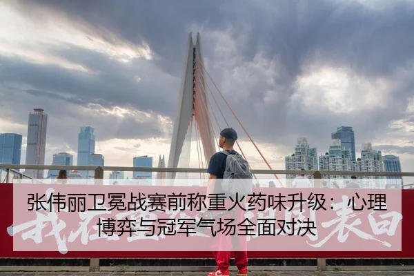 张伟丽卫冕战赛前称重火药味升级：心理博弈与冠军气场全面对决