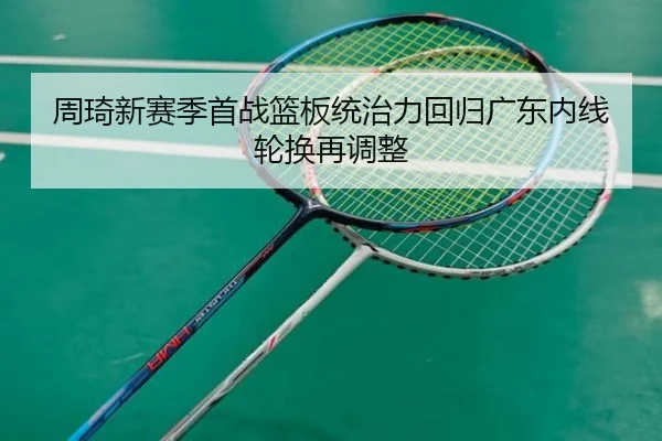 周琦新赛季首战篮板统治力回归广东内线轮换再调整